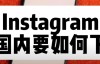 Instagram在中国怎么下载注册?(ins安卓+苹果+电脑版安装)